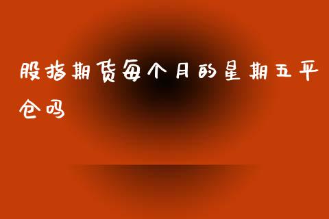 股指期货每个月的星期五平仓吗_https://www.liuyiidc.com_期货软件_第1张