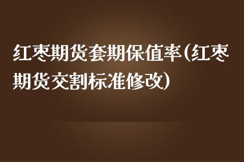 红枣期货套期保值率(红枣期货交割标准修改)_https://www.liuyiidc.com_期货品种_第1张