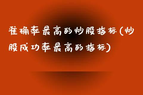 准确率最高的炒股指标(炒股成功率最高的指标)_https://www.liuyiidc.com_期货知识_第1张