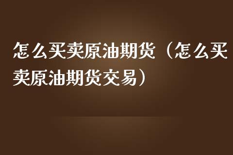 怎么买卖原油期货（怎么买卖原油期货交易）_https://www.liuyiidc.com_期货品种_第1张