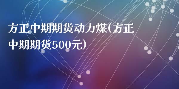 方正中期期货动力煤(方正中期期货500元)_https://www.liuyiidc.com_理财百科_第1张