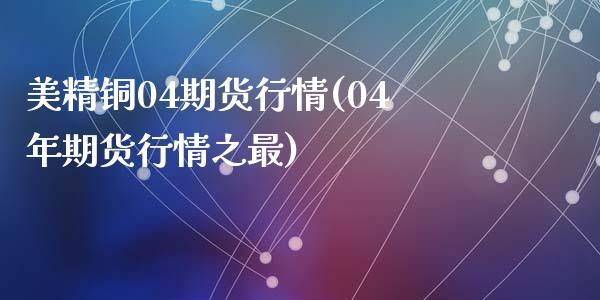 美精铜04期货行情(04年期货行情之最)_https://www.liuyiidc.com_恒生指数_第1张