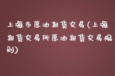 上海市原油期货交易(上海期货交易所原油期货交易规则)_https://www.liuyiidc.com_恒生指数_第1张