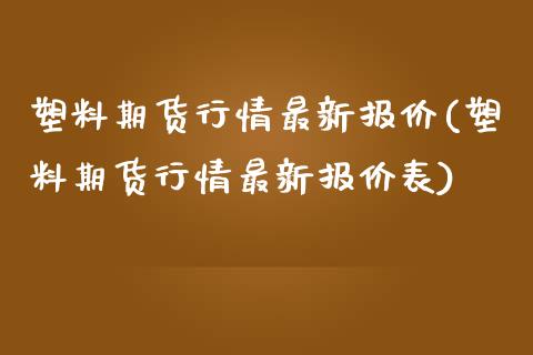 塑料期货行情最新报价(塑料期货行情最新报价表)_https://www.liuyiidc.com_期货品种_第1张