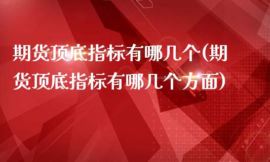 期货顶底指标有哪几个(期货顶底指标有哪几个方面)_https://www.liuyiidc.com_期货交易所_第1张