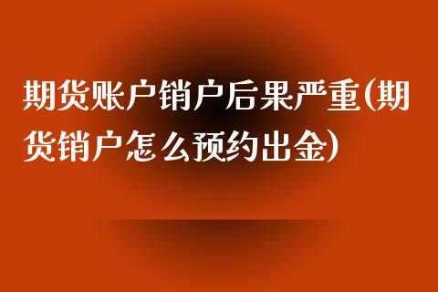 期货账户销户后果严重(期货销户怎么预约出金)_https://www.liuyiidc.com_期货直播_第1张