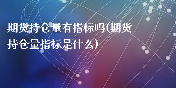 期货持仓量有指标吗(期货持仓量指标是什么)_https://www.liuyiidc.com_理财品种_第1张