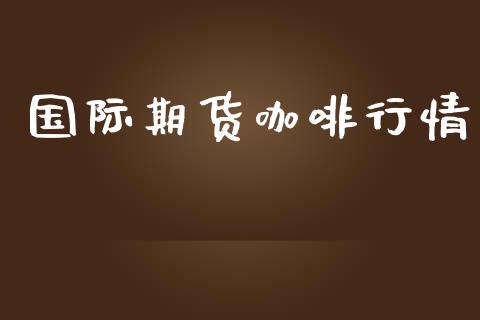 国际期货咖啡行情_https://www.liuyiidc.com_原油直播室_第1张