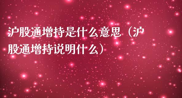 沪股通增持是什么意思（沪股通增持说明什么）_https://www.liuyiidc.com_原油直播室_第1张