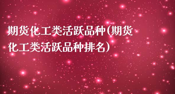 期货化工类活跃品种(期货化工类活跃品种排名)_https://www.liuyiidc.com_恒生指数_第1张