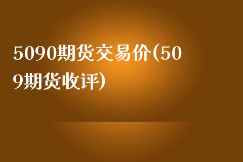 5090期货交易价(509期货收评)_https://www.liuyiidc.com_期货理财_第1张