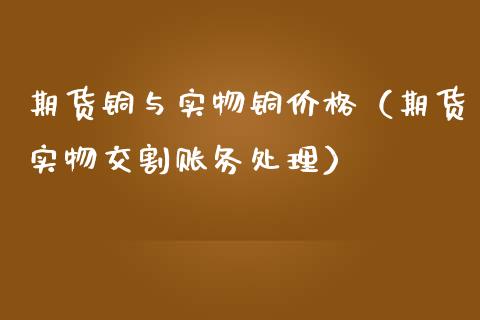 期货铜与实物铜（期货实物交割账务）_https://www.liuyiidc.com_理财百科_第1张