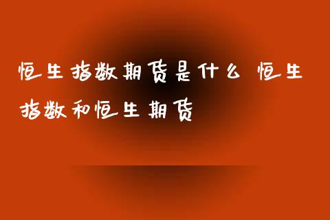 恒生指数期货是什么 恒生指数和恒生期货_https://www.liuyiidc.com_恒生指数_第1张