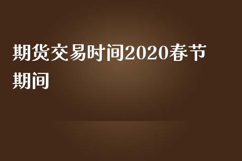 期货交易时间2020春节期间_https://www.liuyiidc.com_期货交易所_第1张