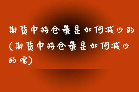 期货中持仓量是如何减少的(期货中持仓量是如何减少的呢)_https://www.liuyiidc.com_期货软件_第1张