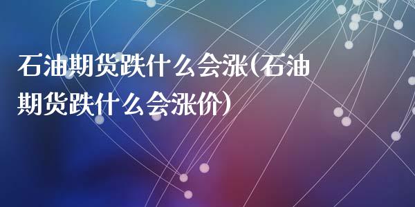 石油期货跌什么会涨(石油期货跌什么会涨价)_https://www.liuyiidc.com_国际期货_第1张