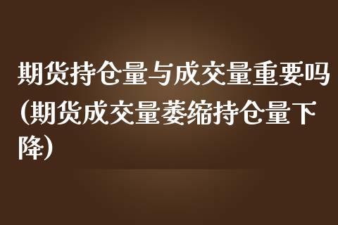 期货持仓量与成交量重要吗(期货成交量萎缩持仓量下降)_https://www.liuyiidc.com_期货软件_第1张