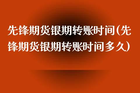 先锋期货银期转账时间(先锋期货银期转账时间多久)_https://www.liuyiidc.com_期货品种_第1张