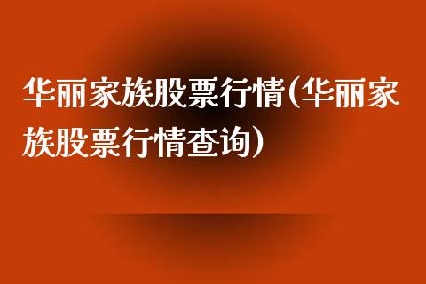 华丽家族股票行情(华丽家族股票行情查询)_https://www.liuyiidc.com_股票理财_第1张