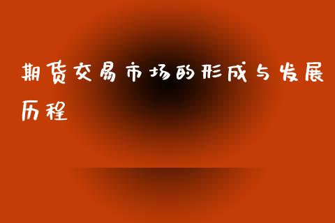 期货交易市场的形成与发展历程_https://www.liuyiidc.com_基金理财_第1张