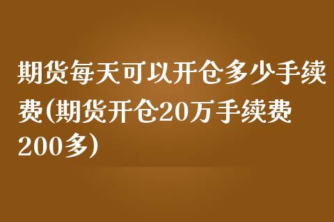 期货每天可以开仓多少手续费(期货开仓20万手续费200多)_https://www.liuyiidc.com_期货品种_第1张