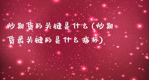 炒期货的关键是什么(炒期货最关键的是什么指标)_https://www.liuyiidc.com_理财百科_第1张