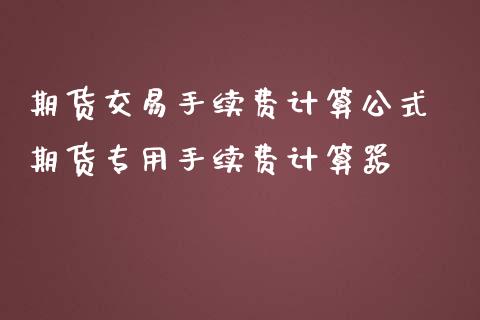 期货交易手续费计算公式 期货专用手续费计算器_https://www.liuyiidc.com_理财百科_第1张