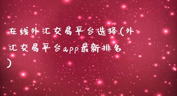 外汇交易平台选择(外汇交易平台app最新排名)_https://www.liuyiidc.com_期货理财_第1张