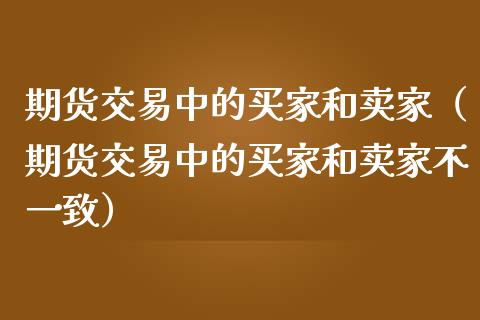 期货交易中的买家和卖家（期货交易中的买家和卖家不一致）_https://www.liuyiidc.com_期货理财_第1张