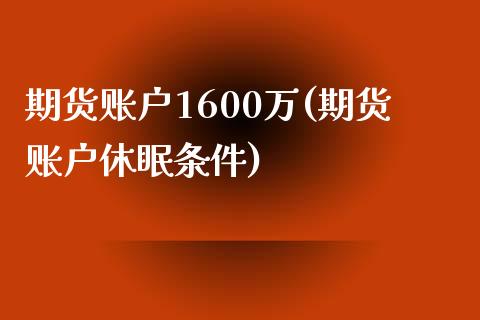 期货账户1600万(期货账户休眠条件)_https://www.liuyiidc.com_恒生指数_第1张