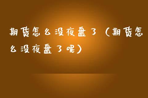 期货怎么没夜盘了（期货怎么没夜盘了呢）_https://www.liuyiidc.com_期货理财_第1张