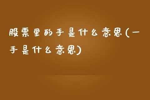 股票里的手是什么意思(一手是什么意思)_https://www.liuyiidc.com_理财品种_第1张