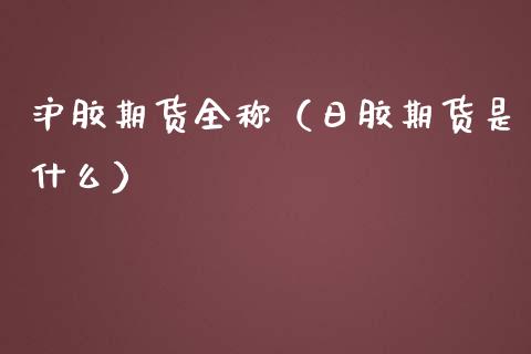 沪胶期货全称（日胶期货是什么）_https://www.liuyiidc.com_黄金期货_第1张