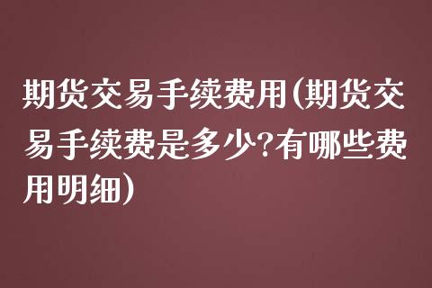 期货交易手续费用(期货交易手续费是多少?有哪些费用明细)_https://www.liuyiidc.com_国际期货_第1张