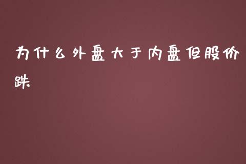 为什么外盘大于内盘但股价跌_https://www.liuyiidc.com_财经要闻_第1张