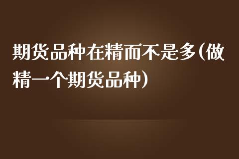 期货品种在精而不是多(做精一个期货品种)_https://www.liuyiidc.com_国际期货_第1张