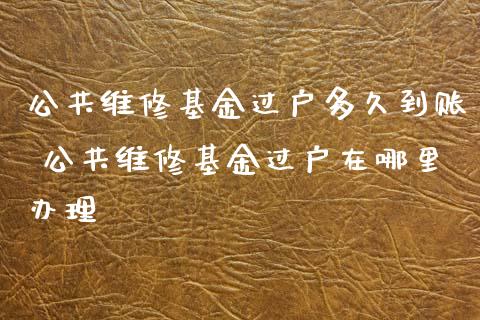 公共维修基金过户多久到账 公共维修基金过户在哪里_https://www.liuyiidc.com_基金理财_第1张