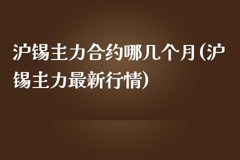 沪锡主力合约哪几个月(沪锡主力最新行情)_https://www.liuyiidc.com_理财品种_第1张