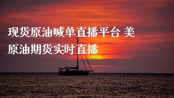 原油喊单直播平台 美原油期货实时直播_https://www.liuyiidc.com_原油直播室_第1张