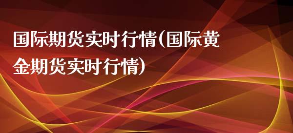 国际期货实时行情(国际黄金期货实时行情)_https://www.liuyiidc.com_国际期货_第1张