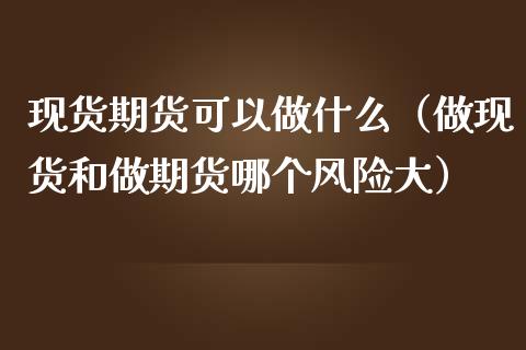 期货可以做什么（做和做期货哪个风险大）_https://www.liuyiidc.com_原油直播室_第1张