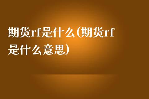 期货rf是什么(期货rf是什么意思)_https://www.liuyiidc.com_期货交易所_第1张