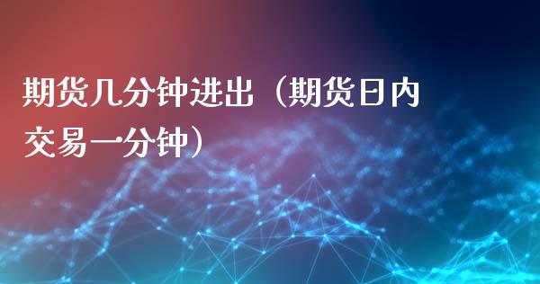 期货几分钟进出（期货日内交易一分钟）_https://www.liuyiidc.com_原油直播室_第1张