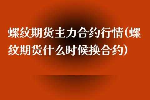 螺纹期货主力合约行情(螺纹期货什么时候换合约)_https://www.liuyiidc.com_国际期货_第1张