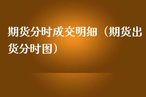 期货分时成交明细（期货出货分时图）_https://www.liuyiidc.com_理财百科_第1张