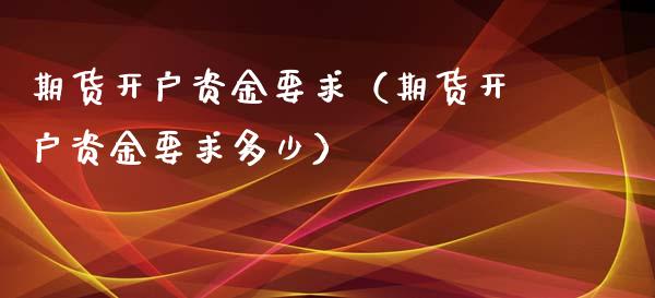 期货资金要求（期货资金要求多少）_https://www.liuyiidc.com_理财百科_第1张