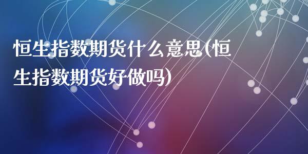 恒生指数期货什么意思(恒生指数期货好)_https://www.liuyiidc.com_期货知识_第1张