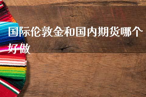 国际伦敦金和国内期货哪个好做_https://www.liuyiidc.com_期货软件_第1张