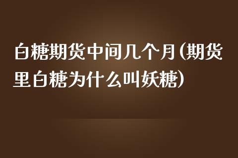 白糖期货中间几个月(期货里白糖为什么叫妖糖)_https://www.liuyiidc.com_国际期货_第1张