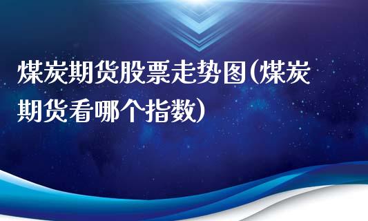 煤炭期货股票走势图(煤炭期货看哪个指数)_https://www.liuyiidc.com_理财百科_第1张